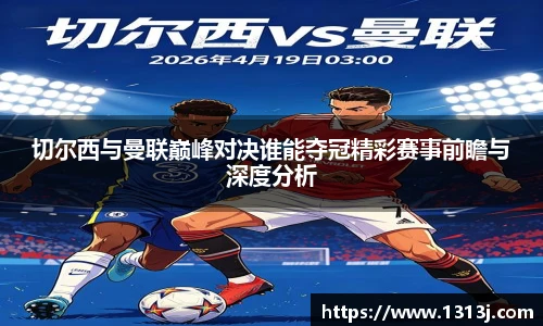 切尔西与曼联巅峰对决谁能夺冠精彩赛事前瞻与深度分析